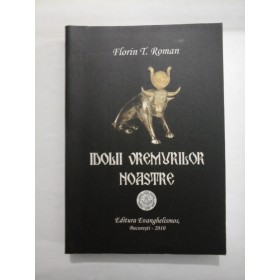  IDOLII  VREMURILOR  NOASTRE  -  Florin T. Roman